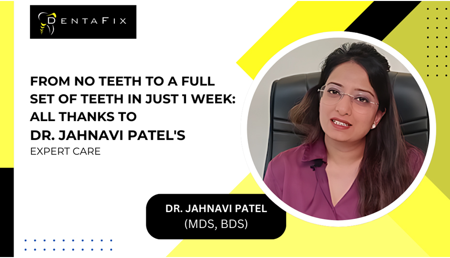 From No Teeth to a Full Set of Teeth in Just 1 Week: All Thanks to Dr. Jahnavi Patel’s Expert Care